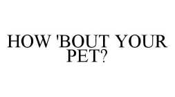 HOW 'BOUT YOUR PET?