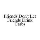 FRIENDS DON'T LET FRIENDS DRINK CARBS