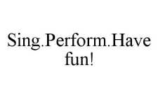 SING.PERFORM.HAVE FUN!