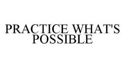 PRACTICE WHAT'S POSSIBLE