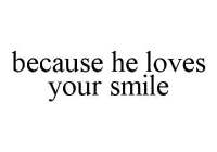 BECAUSE HE LOVES YOUR SMILE