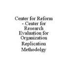 CENTER FOR REFORM - CENTER FOR RESEARCH EVALUATION FOR ORGANIZATION REPLICATION METHODOLGY