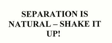 SEPARATION IS NATURAL - SHAKE IT UP!