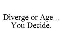 DIVERGE OR AGE...YOU DECIDE.