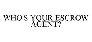 WHO'S YOUR ESCROW AGENT?