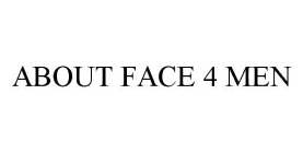 ABOUT FACE 4 MEN