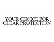 YOUR CHOICE FOR CLEAR PROTECTION