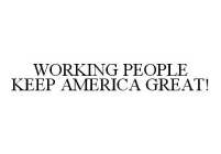 WORKING PEOPLE KEEP AMERICA GREAT!