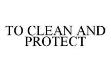 TO CLEAN AND PROTECT