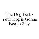 THE DOG PERK - YOUR DOG IS GONNA BEG TO STAY