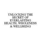 UNLOCKING THE SECRET OF EVERLASTING HEALTH, WHOLENESS & WELLBEING
