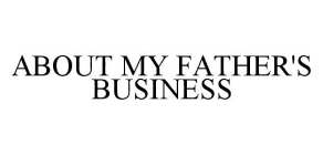 ABOUT MY FATHER'S BUSINESS