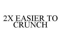 2X EASIER TO CRUNCH