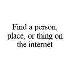 FIND A PERSON, PLACE, OR THING ON THE INTERNET