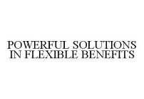 POWERFUL SOLUTIONS IN FLEXIBLE BENEFITS