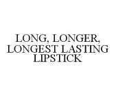 LONG, LONGER, LONGEST LASTING LIPSTICK
