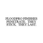 FLOODPRO FINISHES PENETRATE.  THEY STICK.  THEY LAST.