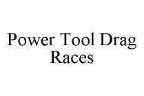 POWER TOOL DRAG RACES