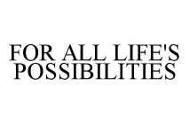 FOR ALL LIFE'S POSSIBILITIES