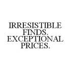 IRRESISTIBLE FINDS. EXCEPTIONAL PRICES.