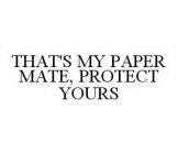 THAT'S MY PAPER MATE, PROTECT YOURS