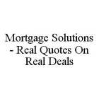MORTGAGE SOLUTIONS - REAL QUOTES ON REAL DEALS