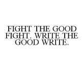 FIGHT THE GOOD FIGHT. WRITE THE GOOD WRITE.