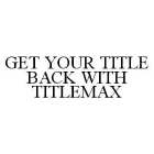 GET YOUR TITLE BACK WITH TITLEMAX