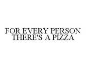 FOR EVERY PERSON THERE'S A PIZZA