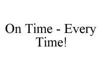 ON TIME - EVERY TIME!