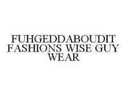 FUHGEDDABOUDIT FASHIONS WISE GUY WEAR