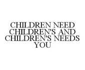 CHILDREN NEED CHILDREN'S AND CHILDREN'S NEEDS YOU