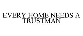 EVERY HOME NEEDS A TRUSTMAN