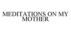 MEDITATIONS ON MY MOTHER