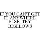 IF YOU CAN'T GET IT ANYWHERE ELSE, TRY BIGELOWS