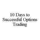 10 DAYS TO SUCCESSFUL OPTIONS TRADING