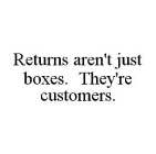 RETURNS AREN'T JUST BOXES. THEY'RE CUSTOMERS.