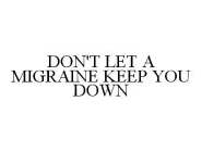 DON'T LET A MIGRAINE KEEP YOU DOWN