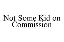 NOT SOME KID ON COMMISSION