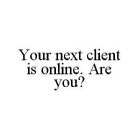 YOUR NEXT CLIENT IS ONLINE. ARE YOU?