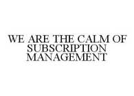 WE ARE THE CALM OF SUBSCRIPTION MANAGEMENT