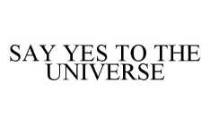 SAY YES TO THE UNIVERSE