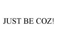 JUST BE COZ!