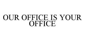 OUR OFFICE IS YOUR OFFICE
