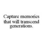 CAPTURE MEMORIES THAT WILL TRANSCEND GENERATIONS.