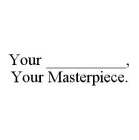 YOUR __________, YOUR MASTERPIECE.