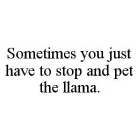 SOMETIMES YOU JUST HAVE TO STOP AND PET THE LLAMA.