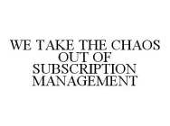 WE TAKE THE CHAOS OUT OF SUBSCRIPTION MANAGEMENT
