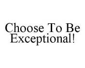 CHOOSE TO BE EXCEPTIONAL!