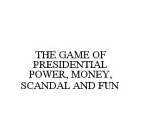 THE GAME OF PRESIDENTIAL POWER, MONEY, SCANDAL AND FUN
